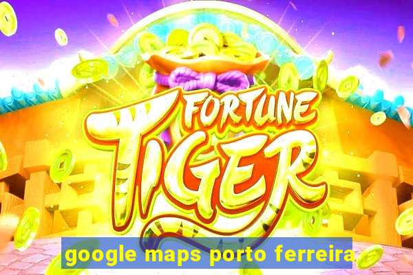 google maps porto ferreira